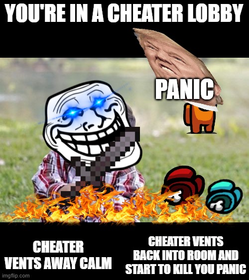 Evil Toddler | YOU'RE IN A CHEATER LOBBY; PANIC; CHEATER VENTS AWAY CALM; CHEATER VENTS BACK INTO ROOM AND START TO KILL YOU PANIC | image tagged in memes,evil toddler | made w/ Imgflip meme maker