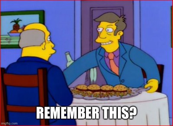 Steamed Hams | REMEMBER THIS? | image tagged in steamed hams | made w/ Imgflip meme maker
