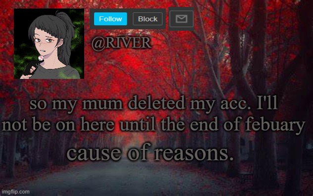 c ya <3 | so my mum deleted my acc. I'll not be on here until the end of febuary; cause of reasons. | made w/ Imgflip meme maker