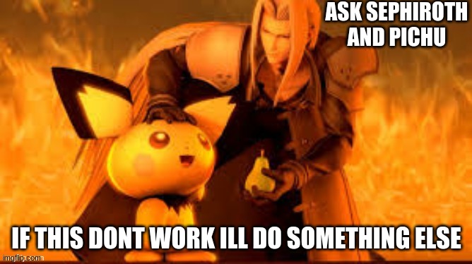Ask Sephiroth and Pichu | ASK SEPHIROTH AND PICHU; IF THIS DONT WORK ILL DO SOMETHING ELSE | image tagged in sephiroth and pichu | made w/ Imgflip meme maker
