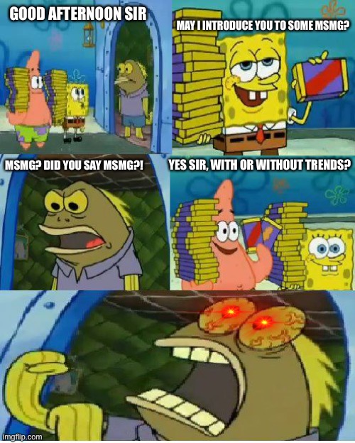 Chocolate Spongebob | MAY I INTRODUCE YOU TO SOME MSMG? GOOD AFTERNOON SIR; MSMG? DID YOU SAY MSMG?! YES SIR, WITH OR WITHOUT TRENDS? | image tagged in memes,chocolate spongebob | made w/ Imgflip meme maker