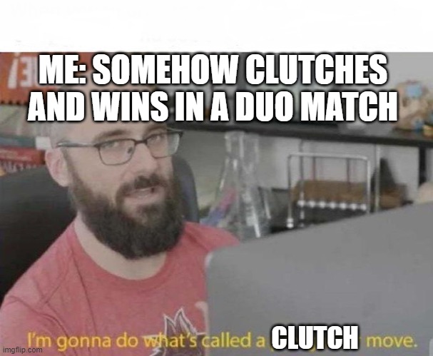 Pro Gamer move | ME: SOMEHOW CLUTCHES AND WINS IN A DUO MATCH; CLUTCH | image tagged in pro gamer move | made w/ Imgflip meme maker