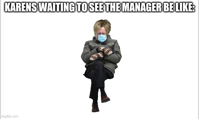 white background | KARENS WAITING TO SEE THE MANAGER BE LIKE: | image tagged in white background | made w/ Imgflip meme maker