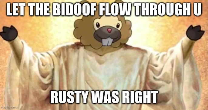 Bidoof | LET THE BIDOOF FLOW THROUGH U; RUSTY WAS RIGHT | image tagged in pokemon | made w/ Imgflip meme maker