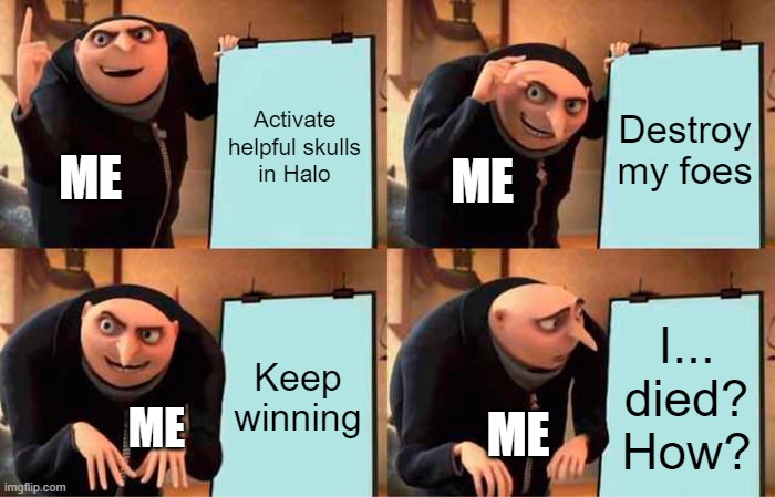 Gru's Plan | Activate helpful skulls in Halo; Destroy my foes; ME; ME; Keep winning; I... died? How? ME; ME | image tagged in memes,gru's plan | made w/ Imgflip meme maker