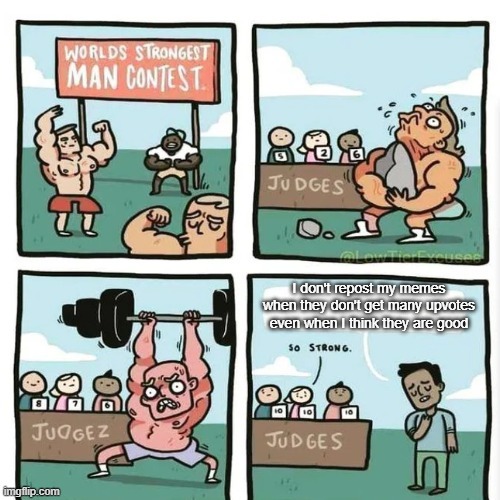 Remember that 1 Upvote= One Person that liked and maybe laughed at it. | I don't repost my memes when they don't get many upvotes even when I think they are good | image tagged in world's strongest man contest,strong,repost,upvote | made w/ Imgflip meme maker