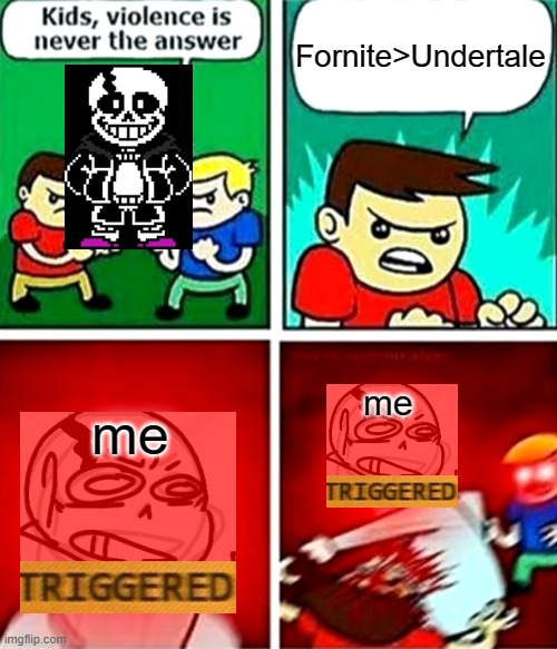 xcuse mem | Fornite>Undertale; me; me | image tagged in kids violence is never the answer | made w/ Imgflip meme maker