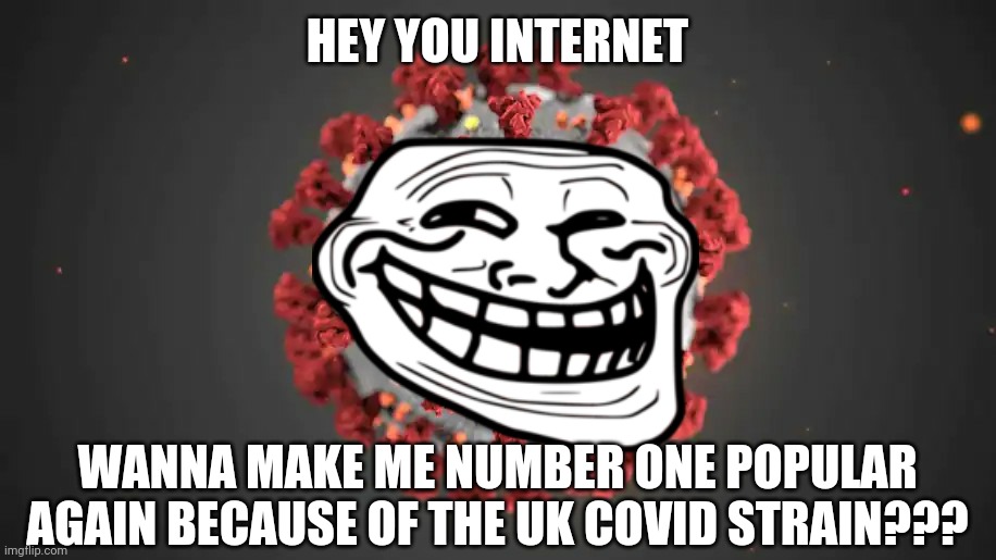 Images of agony | HEY YOU INTERNET; WANNA MAKE ME NUMBER ONE POPULAR AGAIN BECAUSE OF THE UK COVID STRAIN??? | image tagged in memes,coronavirus,covid-19,uk covid strain,2021,oh noooooooooooooooooooooooo | made w/ Imgflip meme maker