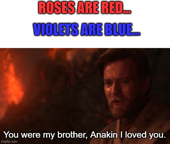 My first meme here. Hope you like! | ROSES ARE RED... VIOLETS ARE BLUE... You were my brother, Anakin I loved you. | image tagged in you were my brother anakin i loved you,roses are red violets are are blue,funny,memes,star wars | made w/ Imgflip meme maker