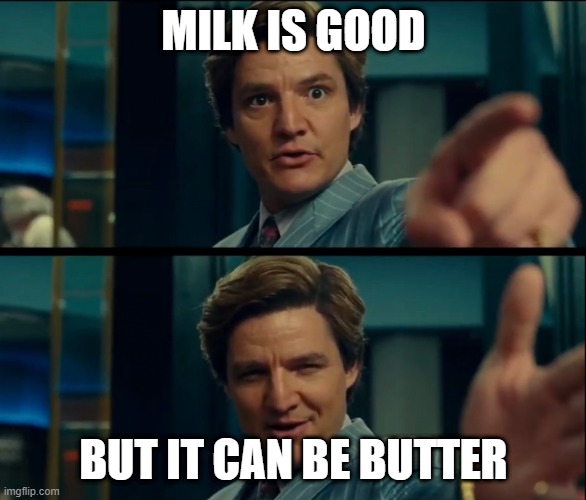 Life is good, but it can be better | MILK IS GOOD; BUT IT CAN BE BUTTER | image tagged in life is good but it can be better | made w/ Imgflip meme maker