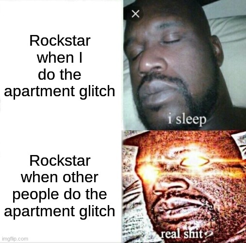 I am not kidding I still not banned in anyway and plus I am just plain earning my money now | Rockstar when I do the apartment glitch; Rockstar when other people do the apartment glitch | image tagged in memes,sleeping shaq | made w/ Imgflip meme maker