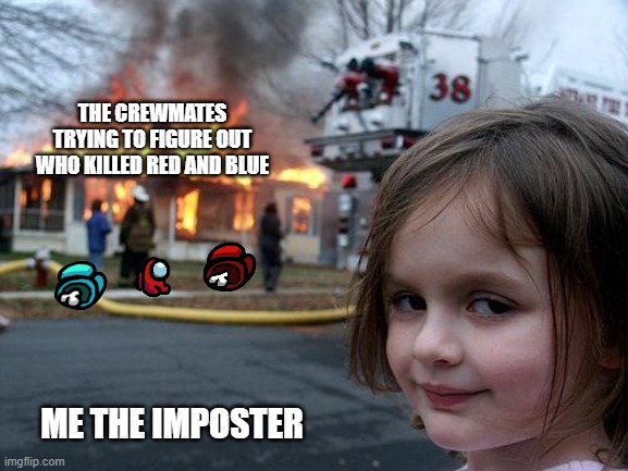 Disaster Girl | THE CREWMATES TRYING TO FIGURE OUT WHO KILLED RED AND BLUE; ME THE IMPOSTER | image tagged in memes,disaster girl | made w/ Imgflip meme maker
