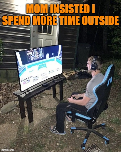 MOM INSISTED I SPEND MORE TIME OUTSIDE | image tagged in gaming,video games,pc gaming,gamers,nintendo,sega | made w/ Imgflip meme maker
