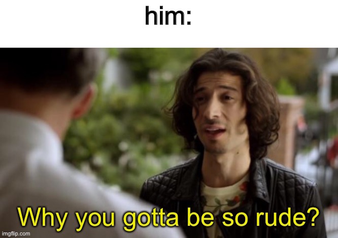 Rude | him: | image tagged in rude | made w/ Imgflip meme maker