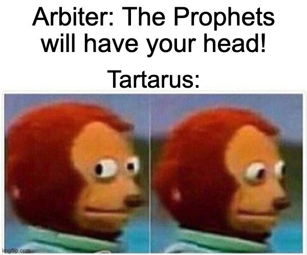 Monkey Puppet Meme | Arbiter: The Prophets will have your head! Tartarus: | image tagged in memes,monkey puppet | made w/ Imgflip meme maker