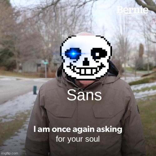 Sans kill me 5000 times! I still cant beat game!!! | Sans; for your soul | image tagged in memes,bernie i am once again asking for your support | made w/ Imgflip meme maker