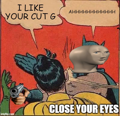 idk | I LIKE YOUR CUT G; AHHHHHHHHHHHH; CLOSE YOUR EYES | image tagged in memes,batman slapping robin | made w/ Imgflip meme maker