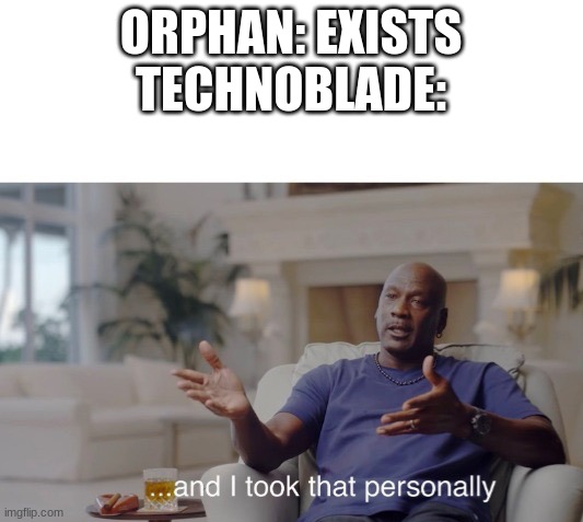 Technoblade took that personally... | ORPHAN: EXISTS
TECHNOBLADE: | image tagged in and i took that personally,memes | made w/ Imgflip meme maker