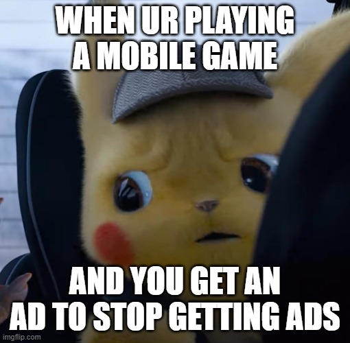 Unsettled detective pikachu | WHEN UR PLAYING A MOBILE GAME; AND YOU GET AN AD TO STOP GETTING ADS | image tagged in unsettled detective pikachu,mobile game ads | made w/ Imgflip meme maker