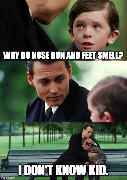 Shower thought my cousin made | WHY DO NOSE RUN AND FEET SMELL? I DON'T KNOW KID. | image tagged in memes,finding neverland,shower thoughts | made w/ Imgflip meme maker