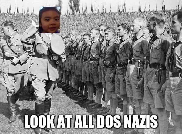 i had no idea |  LOOK AT ALL DOS NAZIS | image tagged in sorry | made w/ Imgflip meme maker