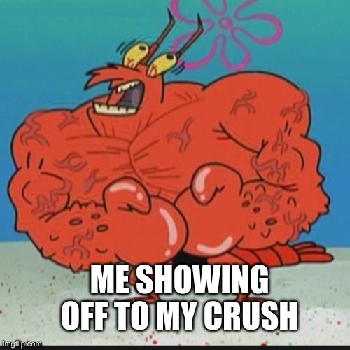 GAY LARRY | ME SHOWING OFF TO MY CRUSH | image tagged in larry lobster | made w/ Imgflip meme maker