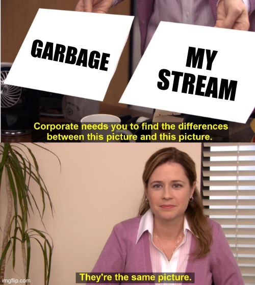 JOIN THE STREAM!!!!! https://imgflip.com/m/ThatAllFolks | GARBAGE; MY STREAM | image tagged in memes,they're the same picture | made w/ Imgflip meme maker