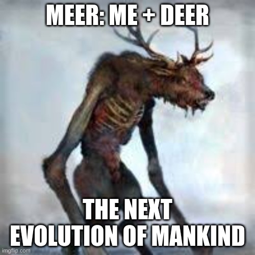 MEER | MEER: ME + DEER; THE NEXT EVOLUTION OF MANKIND | image tagged in hybrid,human,deer | made w/ Imgflip meme maker
