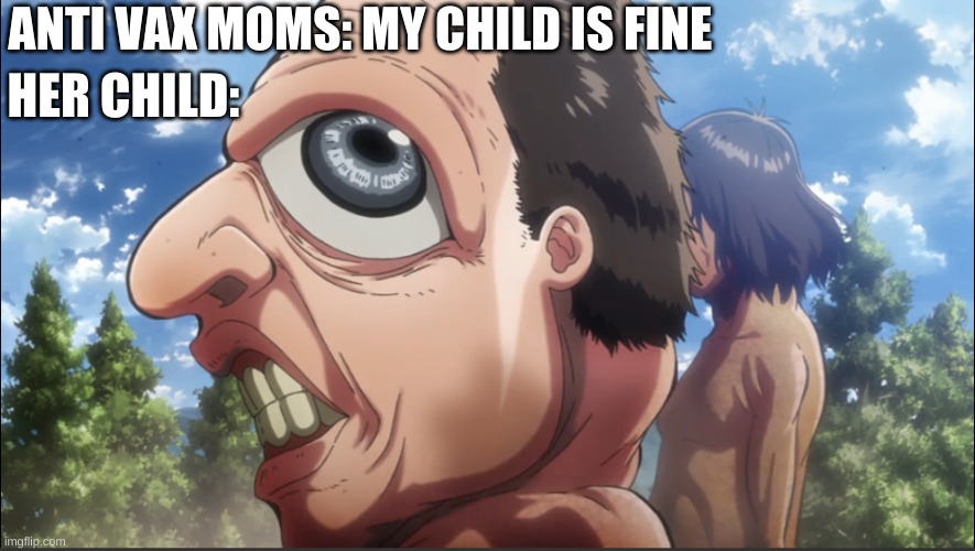 Attack on Titan MEMEMMEMEMME | ANTI VAX MOMS: MY CHILD IS FINE; HER CHILD: | image tagged in attack on titan | made w/ Imgflip meme maker