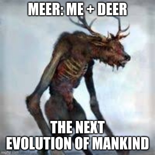 MEER | MEER: ME + DEER; THE NEXT EVOLUTION OF MANKIND | image tagged in human,deer,hybrid | made w/ Imgflip meme maker