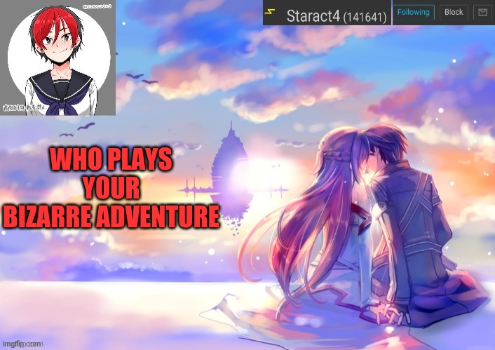 WHO PLAYS YOUR BIZARRE ADVENTURE | image tagged in starkugo trap sailor sword art online announcement trmplate | made w/ Imgflip meme maker