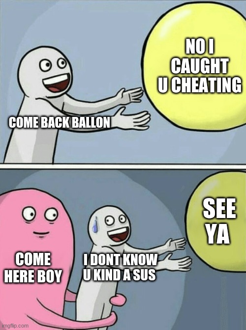 Running Away Balloon | NO I CAUGHT U CHEATING; COME BACK BALLON; SEE YA; COME HERE BOY; I DONT KNOW U KIND A SUS | image tagged in memes,running away balloon | made w/ Imgflip meme maker