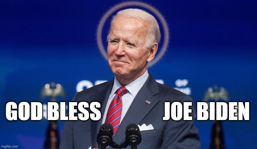 God Bless Joe Biden | JOE BIDEN; GOD BLESS | image tagged in god bless joe biden,god,joe biden,president biden,green new deal,jobs jobs jobs | made w/ Imgflip meme maker