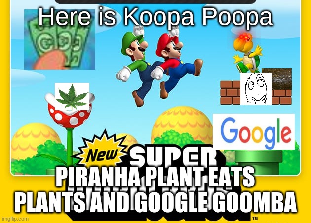 New Super Mario Bros. | Here is Koopa Poopa; PIRANHA PLANT EATS PLANTS AND GOOGLE GOOMBA | image tagged in new super mario bros | made w/ Imgflip meme maker