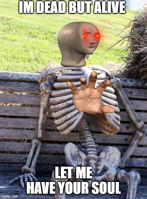 hehe | IM DEAD BUT ALIVE; LET ME HAVE YOUR SOUL | image tagged in memes,waiting skeleton | made w/ Imgflip meme maker