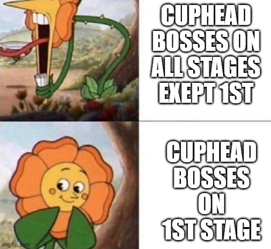 Cagney Carnation | CUPHEAD BOSSES ON ALL STAGES EXEPT 1ST; CUPHEAD BOSSES ON 1ST STAGE | image tagged in cagney carnation | made w/ Imgflip meme maker