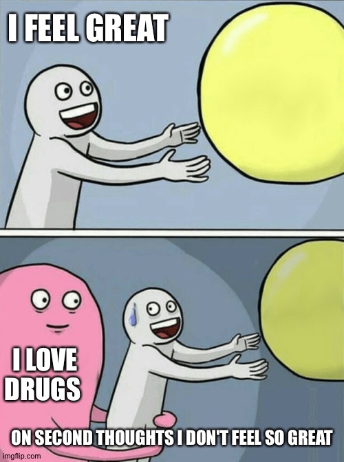 Running Away Balloon | I FEEL GREAT; I LOVE DRUGS; ON SECOND THOUGHTS I DON'T FEEL SO GREAT | image tagged in memes,running away balloon | made w/ Imgflip meme maker