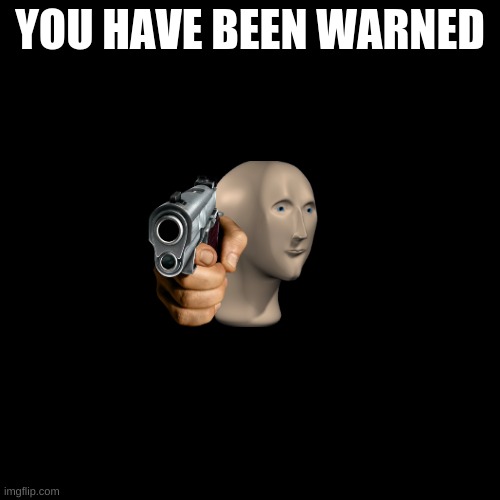 Blank Transparent Square Meme | YOU HAVE BEEN WARNED | image tagged in memes,blank transparent square | made w/ Imgflip meme maker