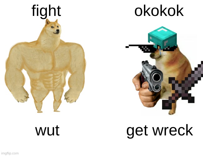 get wreck | fight; okokok; wut; get wreck | image tagged in memes,buff doge vs cheems | made w/ Imgflip meme maker