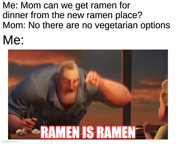 ramen is ramen | Me: Mom can we get ramen for dinner from the new ramen place? Mom: No there are no vegetarian options; Me:; RAMEN IS RAMEN | image tagged in math is math meme | made w/ Imgflip meme maker