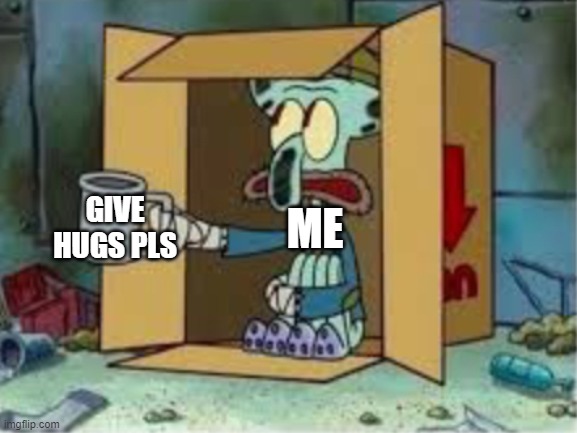 pls | GIVE HUGS PLS; ME | image tagged in spare coochie | made w/ Imgflip meme maker