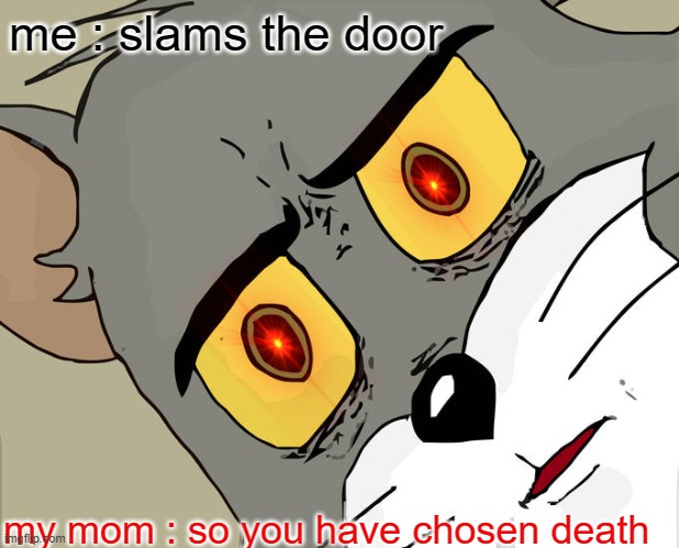 Unsettled Tom | me : slams the door; my mom : so you have chosen death | image tagged in memes,unsettled tom | made w/ Imgflip meme maker