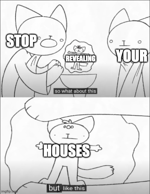 why is there a van outside my window | YOUR; STOP; REVEALING; HOUSES | image tagged in but like this | made w/ Imgflip meme maker