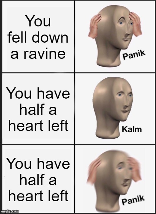 Minecraft players can relate | You fell down a ravine; You have half a heart left; You have half a heart left | image tagged in memes,panik kalm panik,minecraft | made w/ Imgflip meme maker