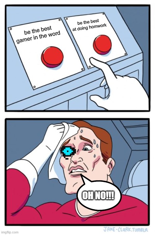 Two Buttons Meme | be the best  at doing homwork; be the best gamer in the word; OH NO!!! | image tagged in memes,two buttons | made w/ Imgflip meme maker