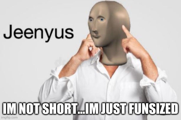 Jeenyus Meme Man | IM NOT SHORT...IM JUST FUNSIZED | image tagged in jeenyus meme man | made w/ Imgflip meme maker