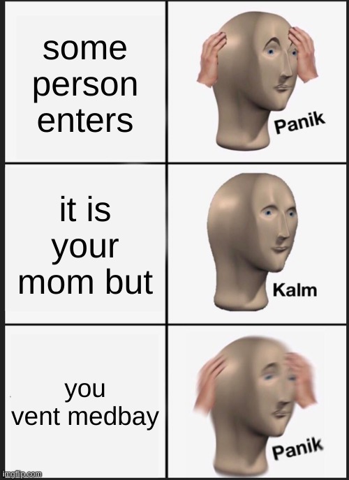 Panik Kalm Panik Meme | some person enters; it is your mom but; you vent medbay | image tagged in memes,panik kalm panik | made w/ Imgflip meme maker