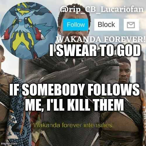 it's PERFECT | I SWEAR TO GOD; IF SOMEBODY FOLLOWS ME, I'LL KILL THEM | image tagged in rip_cb_lucariofan template | made w/ Imgflip meme maker