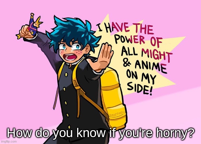 I have the power of All might and Anime on my side! | How do you know if you're horny? | image tagged in i have the power of all might and anime on my side | made w/ Imgflip meme maker