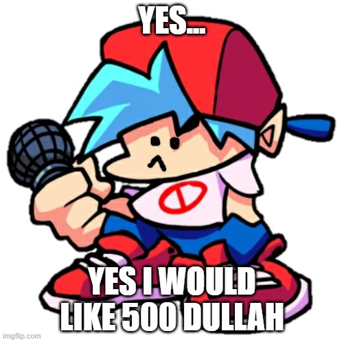 Add a face to Boyfriend! (Friday Night Funkin) | YES... YES I WOULD LIKE 500 DULLAH | image tagged in add a face to boyfriend friday night funkin | made w/ Imgflip meme maker